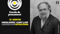 Imatge de l’Escola de Pensament amb el títol “III. Desertar”, i els noms de Marina Garcés i Albert Lladó conversant amb Mathias Énard, combinat amb una fotografia en blanc i negre de Mathias Enard en primer pla