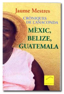 Cròniques de l'anaconda. Mèxic, Belize, Guatemala - Jaume Mestres