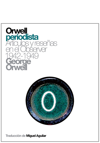 ORWELL, GEORGE Orwell periodista: artículos y reseñas en el Observer: 1942-1949