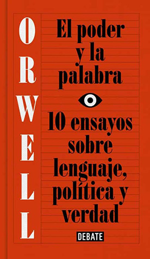 ORWELL, GEORGE El Poder de la palabra: 10 ensayos sobre el lenguaje, política y verdad