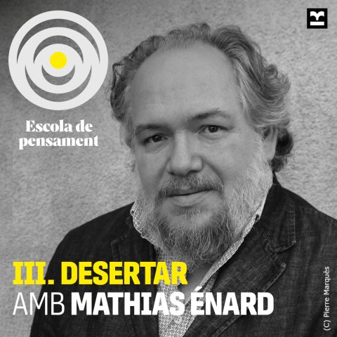matge de l’Escola de Pensament amb el títol “III. Desertar”, i els noms de Marina Garcés i Albert Lladó conversant amb Mathias Énard, combinat amb una fotografia en blanc i negre de Mathias Enard en primer pla