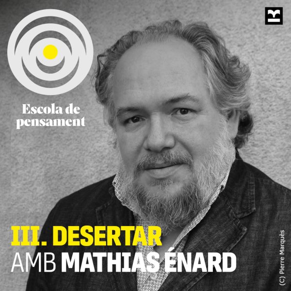 matge de l’Escola de Pensament amb el títol “III. Desertar”, i els noms de Marina Garcés i Albert Lladó conversant amb Mathias Énard, combinat amb una fotografia en blanc i negre de Mathias Enard en primer pla